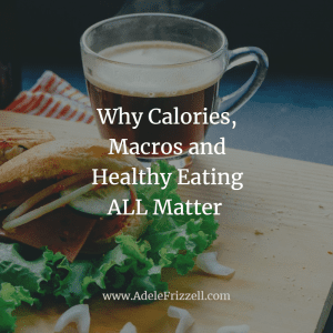 Why Calories, Macros and Healthy Eating ALL Matter