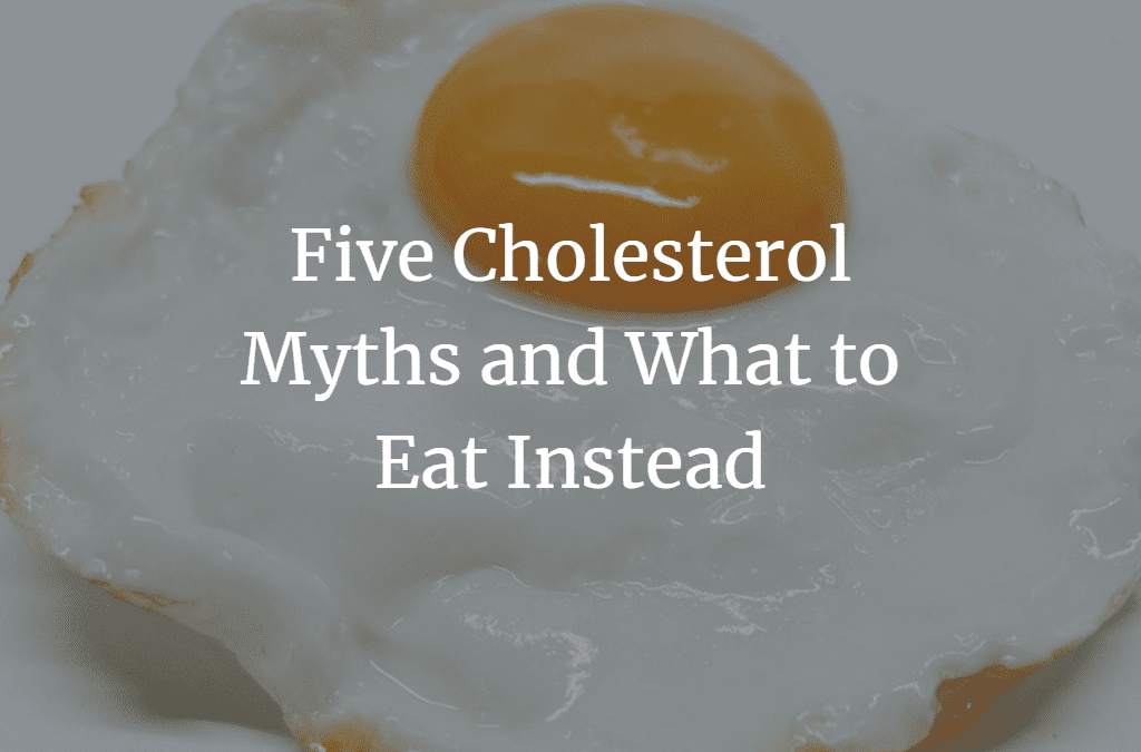 Five Cholesterol Myths and What to Eat Instead