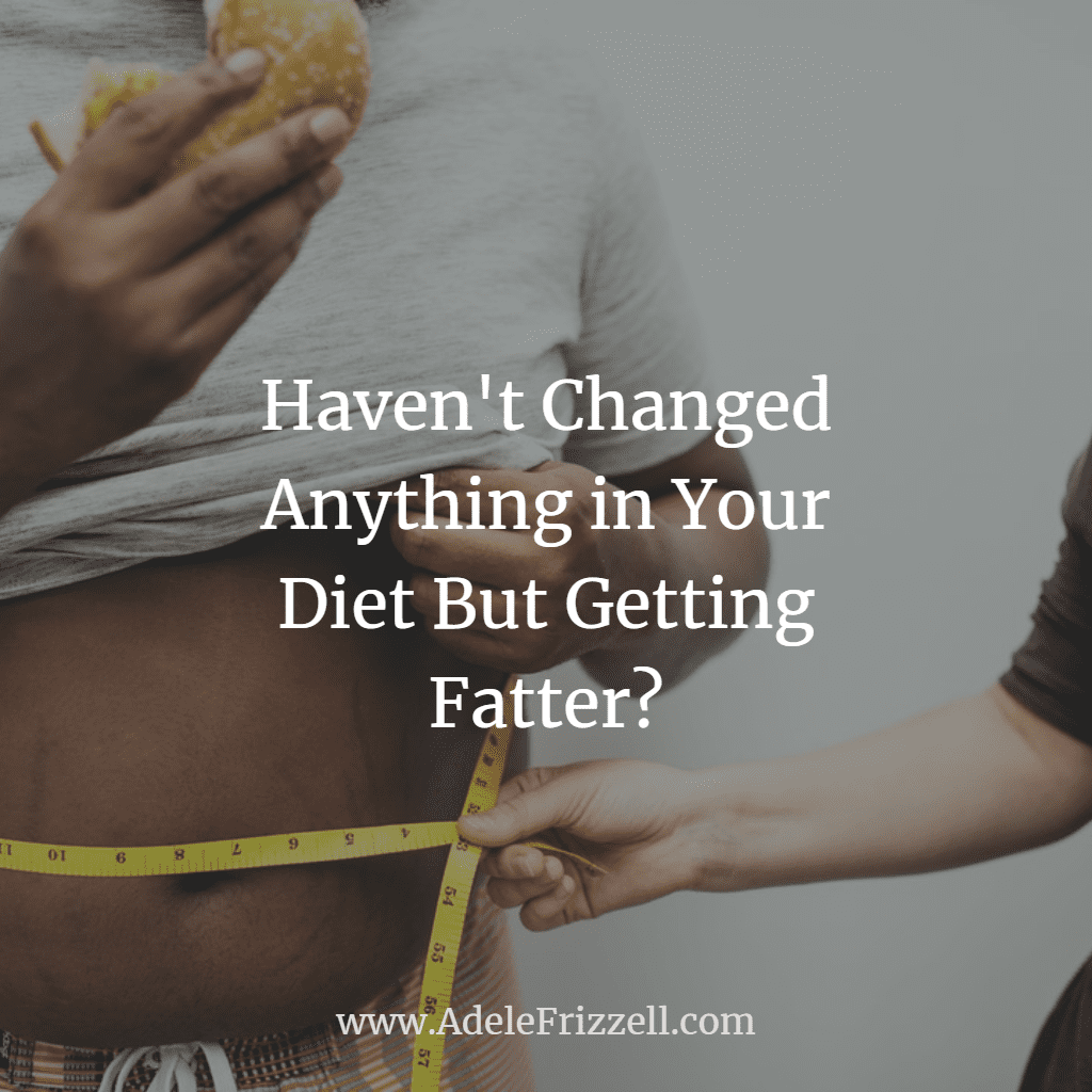 Haven't Changed Anything in Your Diet But Getting Fatter?