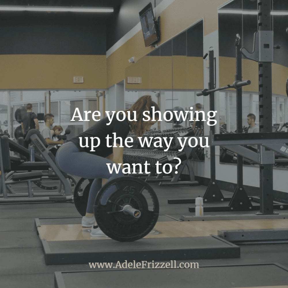 Are you showing up the way you want to?