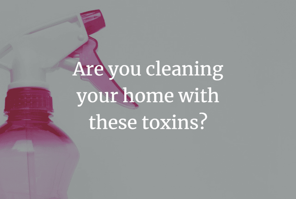 Are you cleaning your home with these toxins?