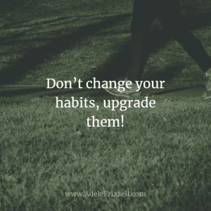 change your habits and upgrade them