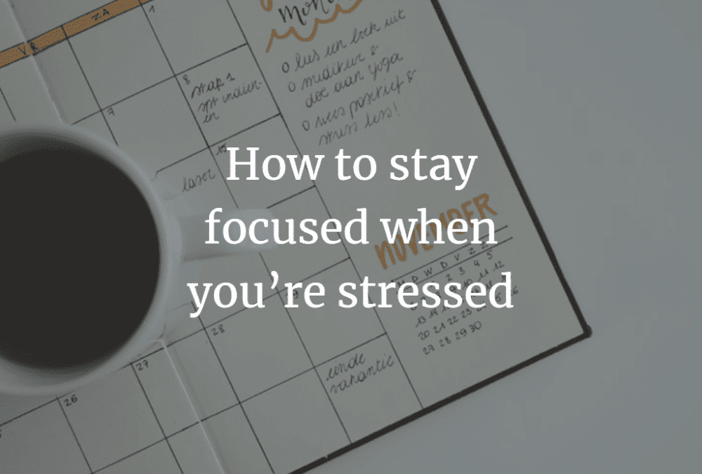 How to stay focused when you’re stressed