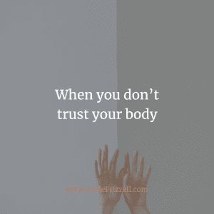 When you don’t trust your body
