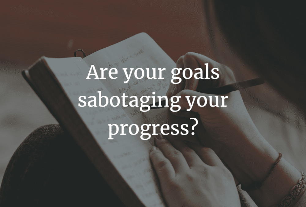 Self-sabotage – Are your goals sabotaging your progress?