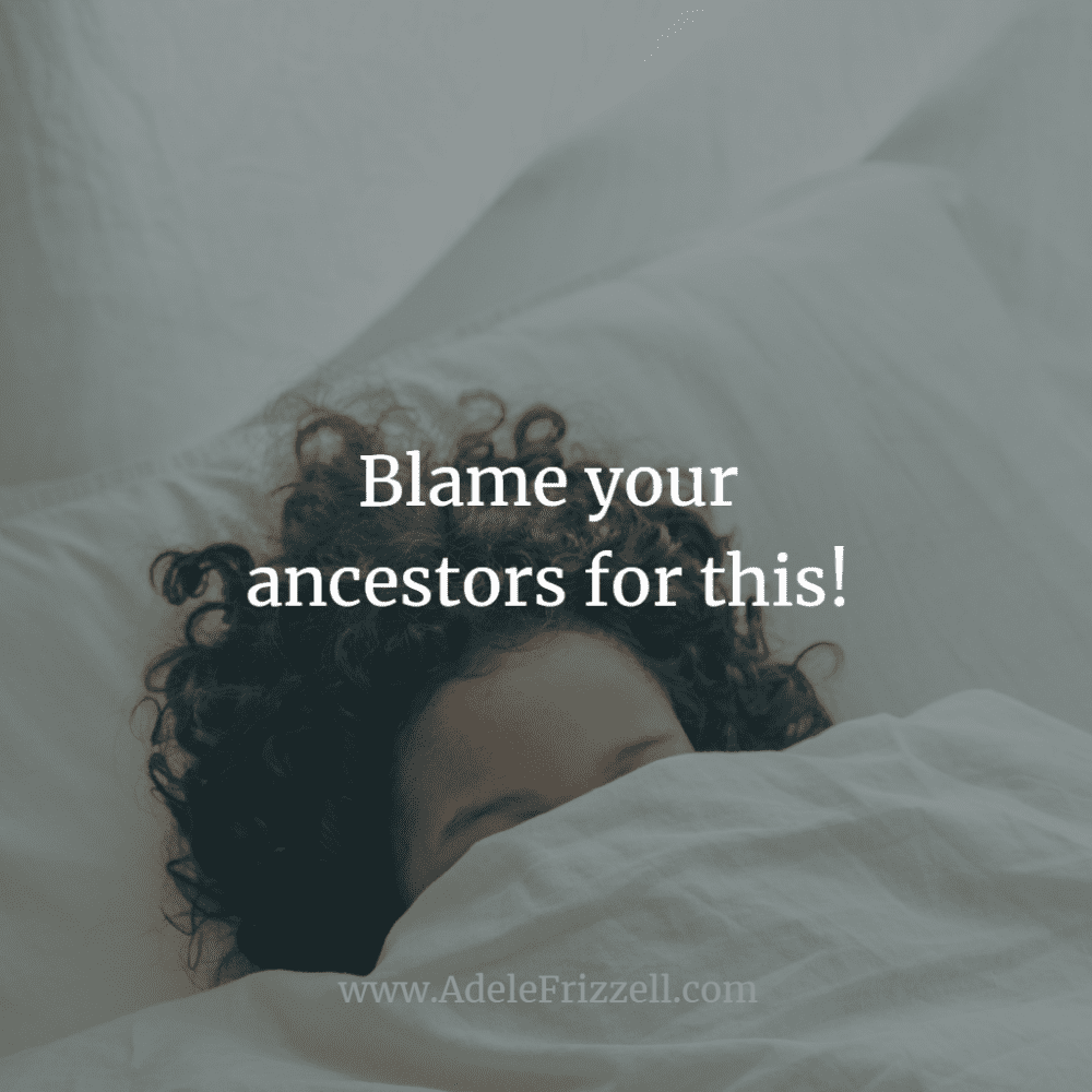 Blame your ancestors for this!