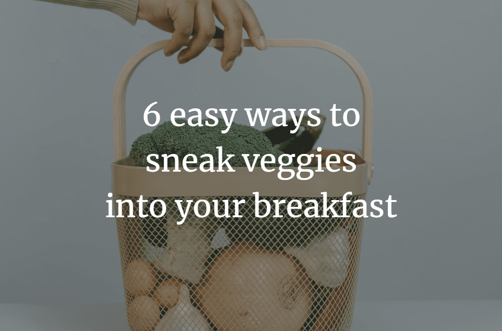 6 Easy Ways to Sneak Veggies into your Breakfast