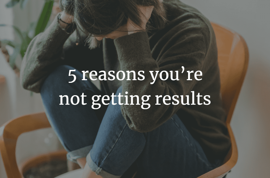 reasons you’re not getting results