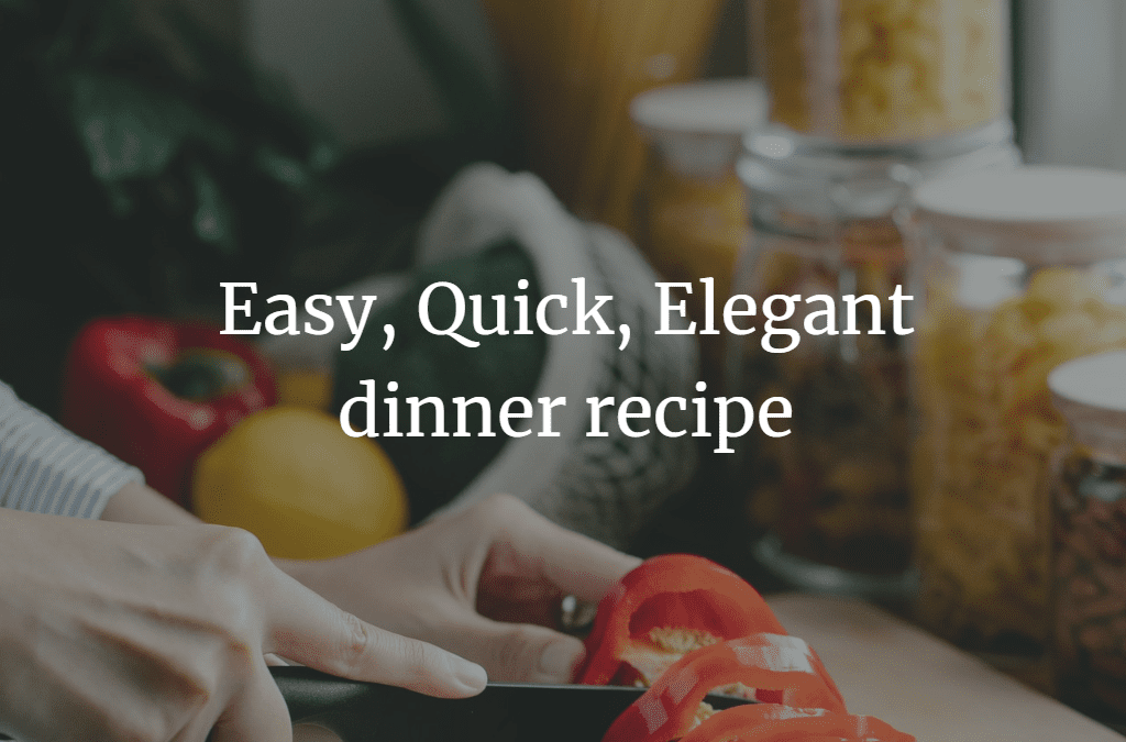Easy, Quick, Elegant dinner recipe