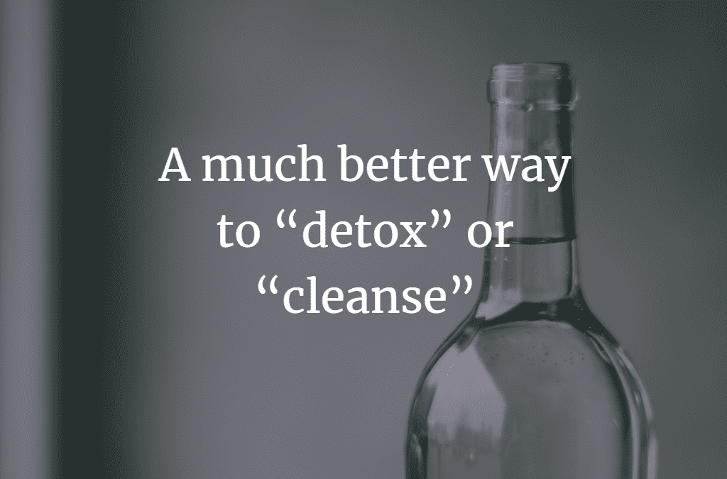 A much better way to “detox” or “cleanse”