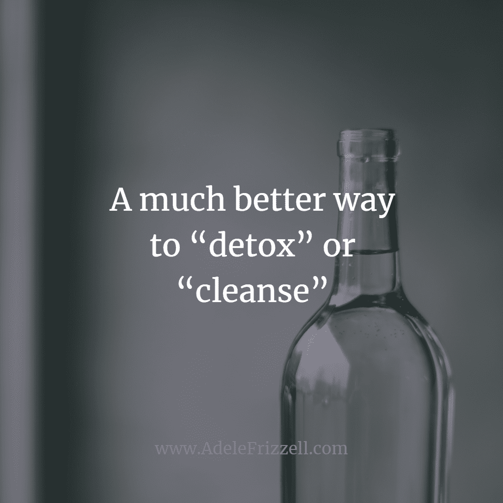 A much better way to “detox” or “cleanse”