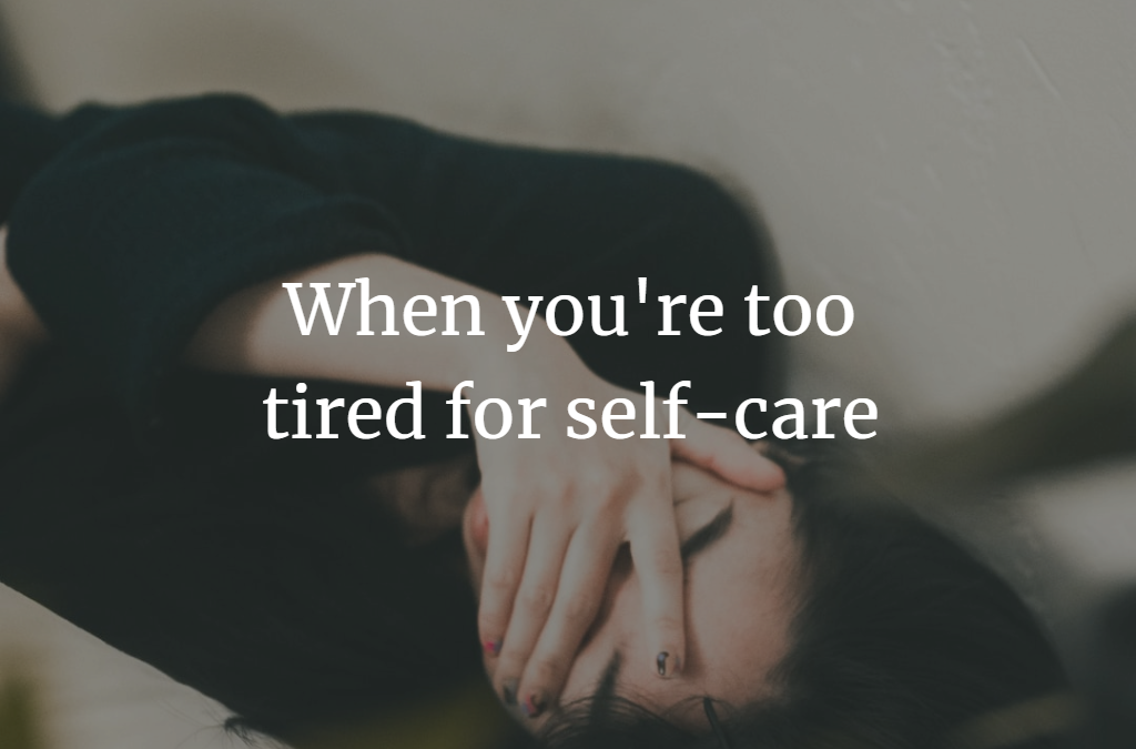 When you’re too tired for self-care